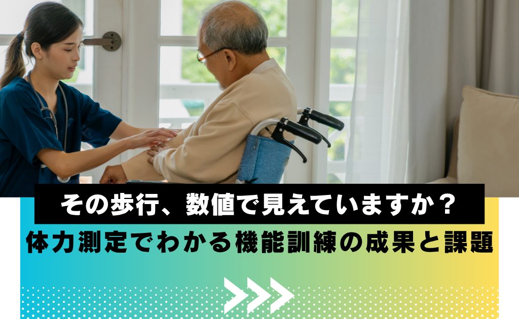 その歩行、数値で見えていますか?体力測定でわかる機能訓練の成果と課題