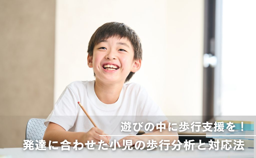 遊びの中に歩行支援を！発達に合わせた小児の歩行分析と対応法