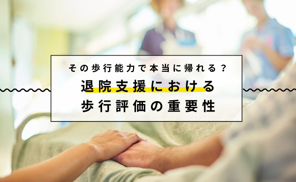 その歩行能力で本当に帰れる？退院支援における歩行評価の重要性